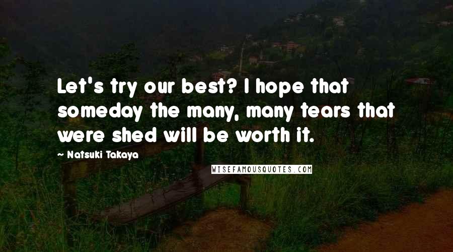 Natsuki Takaya Quotes: Let's try our best? I hope that someday the many, many tears that were shed will be worth it.