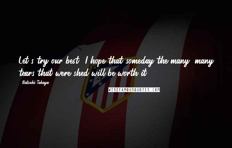 Natsuki Takaya Quotes: Let's try our best? I hope that someday the many, many tears that were shed will be worth it.