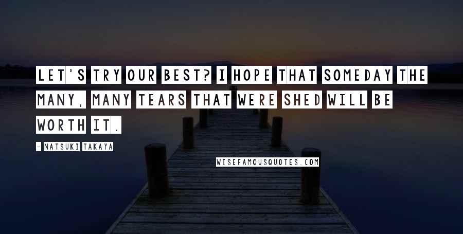 Natsuki Takaya Quotes: Let's try our best? I hope that someday the many, many tears that were shed will be worth it.