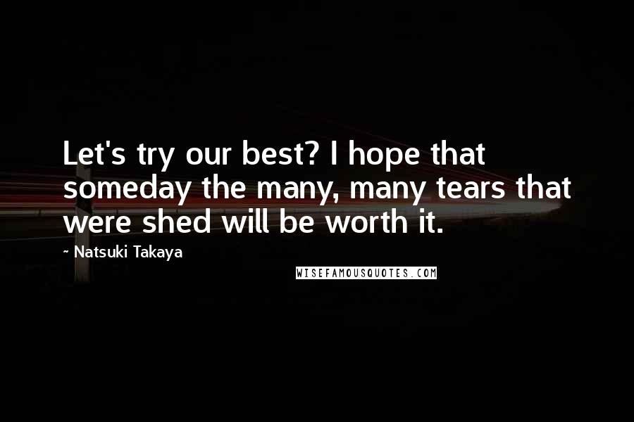 Natsuki Takaya Quotes: Let's try our best? I hope that someday the many, many tears that were shed will be worth it.