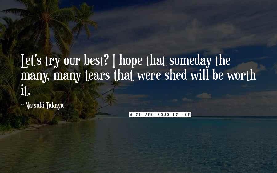 Natsuki Takaya Quotes: Let's try our best? I hope that someday the many, many tears that were shed will be worth it.