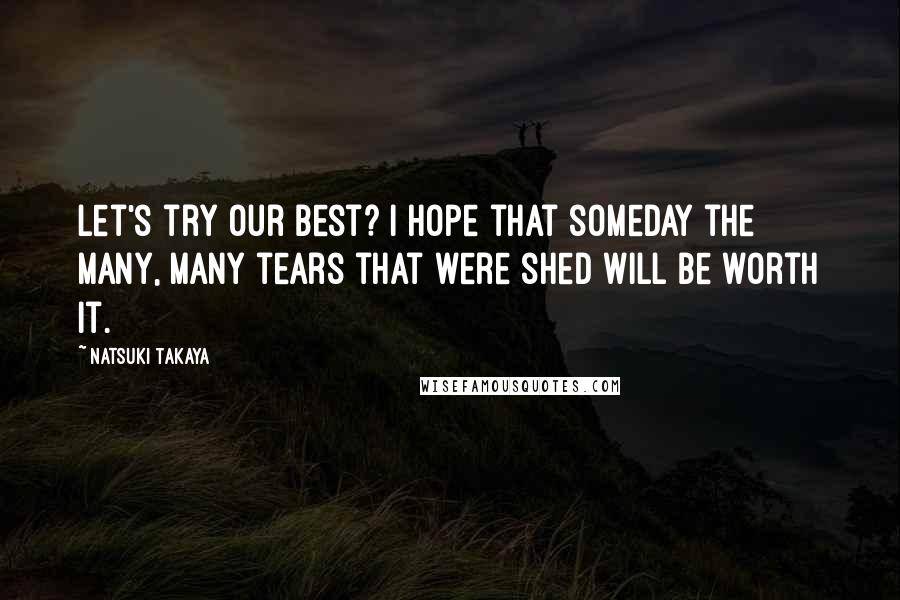 Natsuki Takaya Quotes: Let's try our best? I hope that someday the many, many tears that were shed will be worth it.