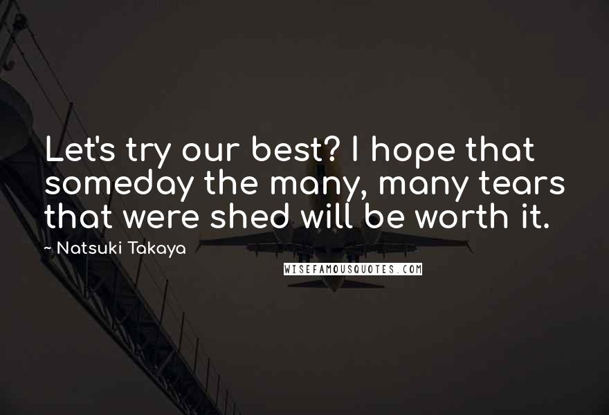Natsuki Takaya Quotes: Let's try our best? I hope that someday the many, many tears that were shed will be worth it.