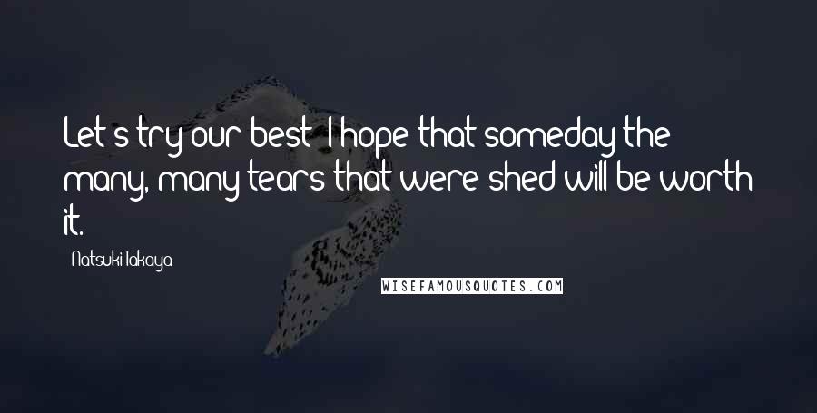 Natsuki Takaya Quotes: Let's try our best? I hope that someday the many, many tears that were shed will be worth it.