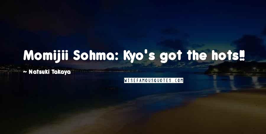 Natsuki Takaya Quotes: Momijii Sohma: Kyo's got the hots!!