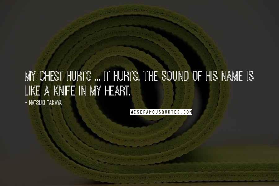 Natsuki Takaya Quotes: My chest hurts ... It hurts. The sound of his name is like a knife in my heart.