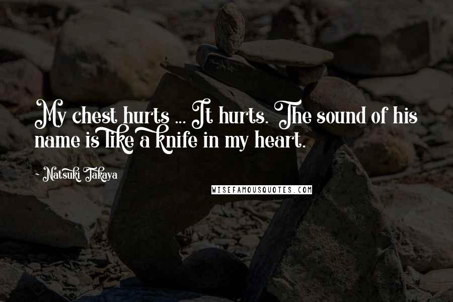 Natsuki Takaya Quotes: My chest hurts ... It hurts. The sound of his name is like a knife in my heart.