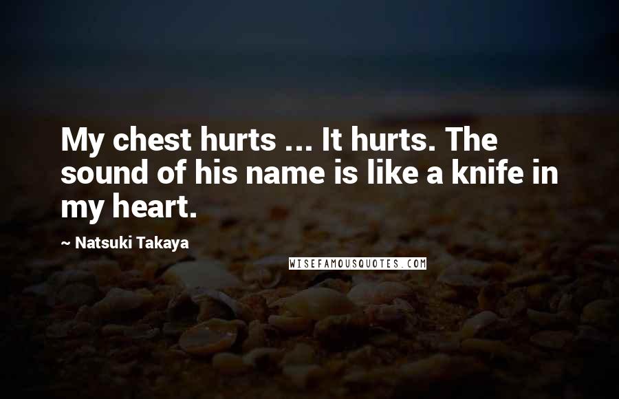 Natsuki Takaya Quotes: My chest hurts ... It hurts. The sound of his name is like a knife in my heart.