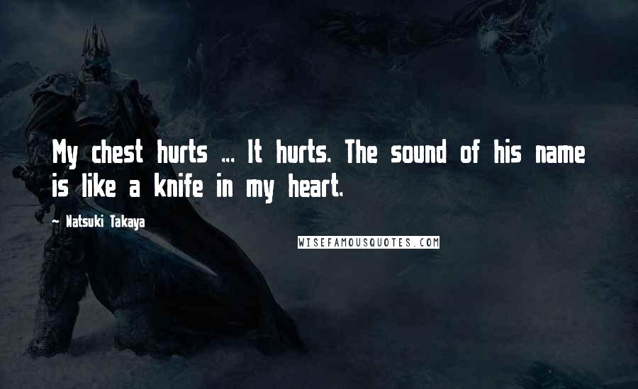 Natsuki Takaya Quotes: My chest hurts ... It hurts. The sound of his name is like a knife in my heart.