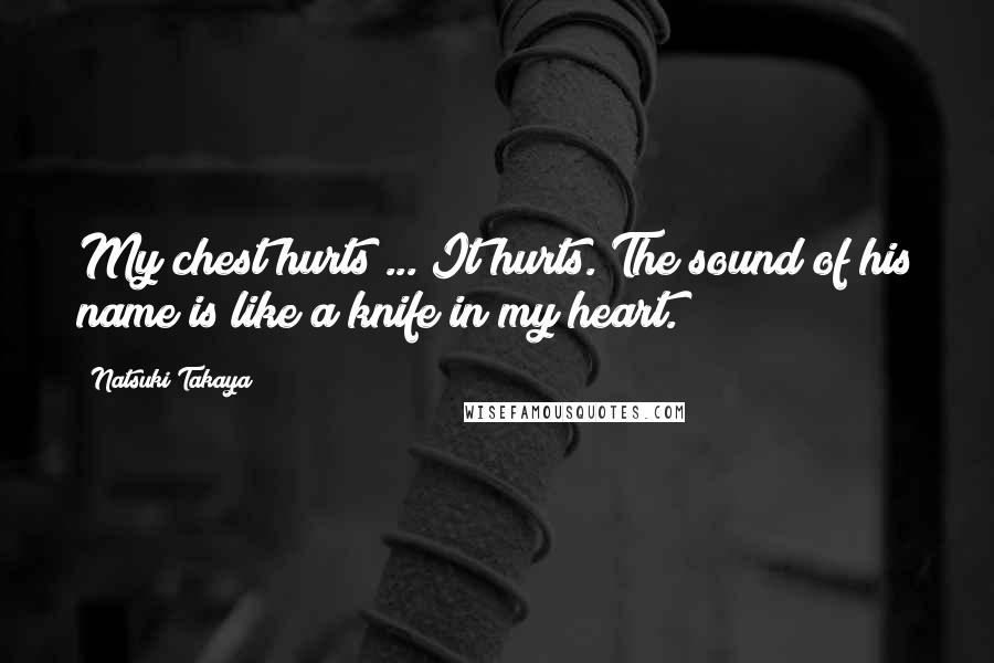 Natsuki Takaya Quotes: My chest hurts ... It hurts. The sound of his name is like a knife in my heart.