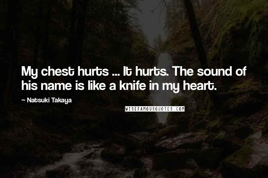 Natsuki Takaya Quotes: My chest hurts ... It hurts. The sound of his name is like a knife in my heart.