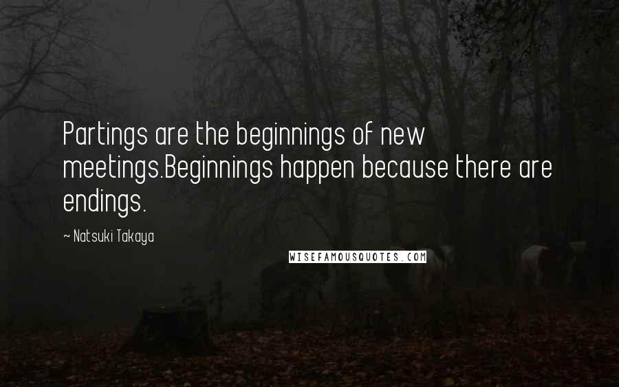 Natsuki Takaya Quotes: Partings are the beginnings of new meetings.Beginnings happen because there are endings.