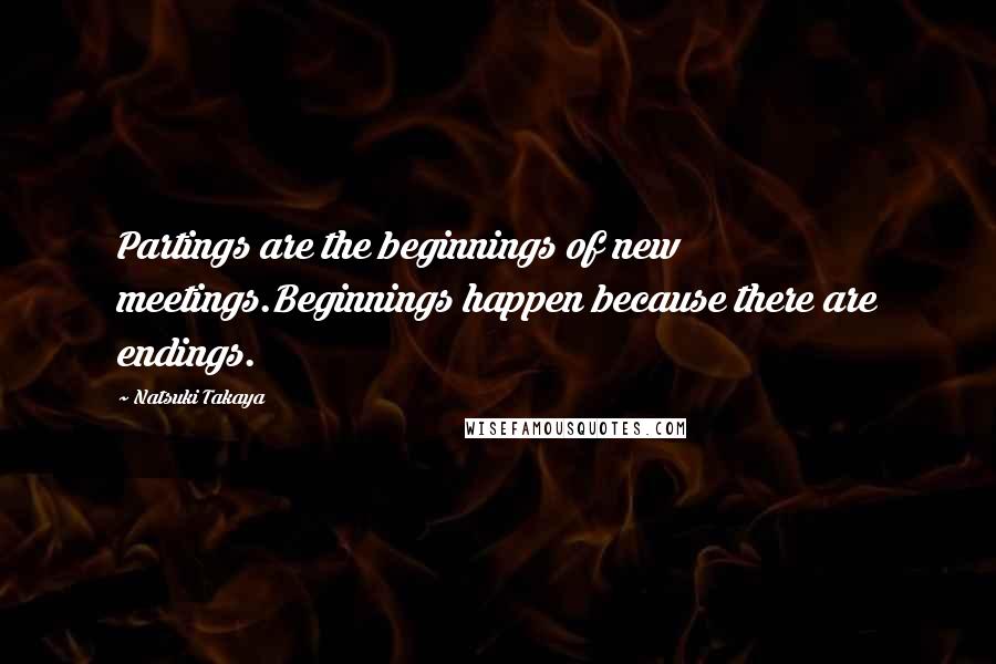 Natsuki Takaya Quotes: Partings are the beginnings of new meetings.Beginnings happen because there are endings.