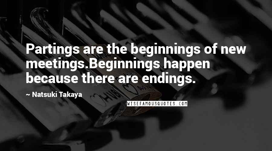 Natsuki Takaya Quotes: Partings are the beginnings of new meetings.Beginnings happen because there are endings.