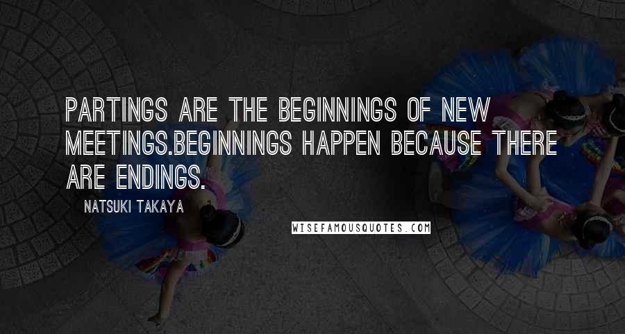 Natsuki Takaya Quotes: Partings are the beginnings of new meetings.Beginnings happen because there are endings.