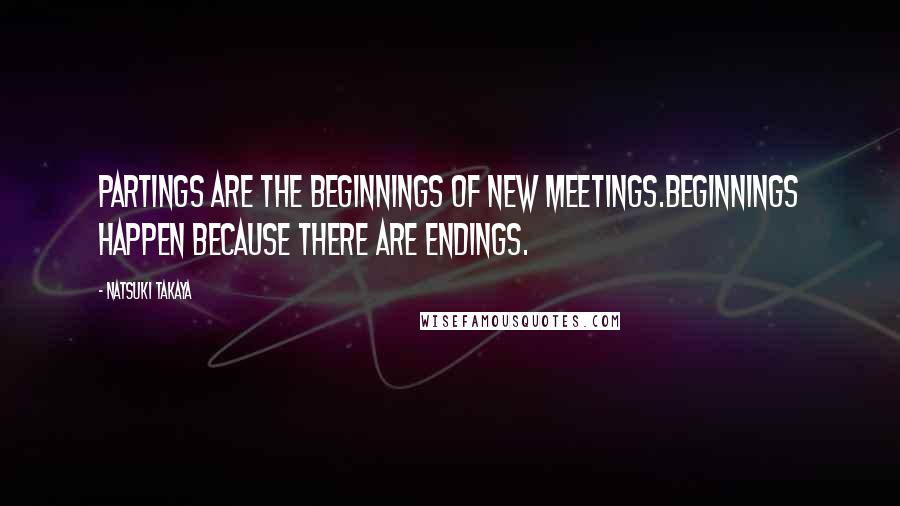 Natsuki Takaya Quotes: Partings are the beginnings of new meetings.Beginnings happen because there are endings.