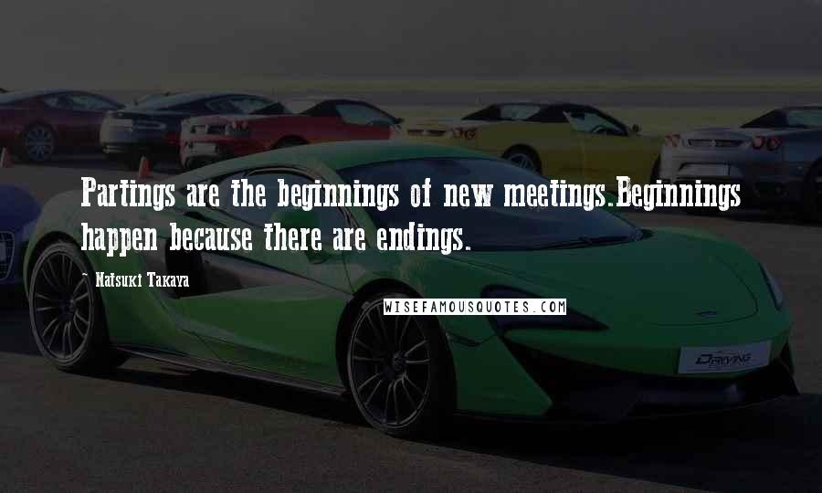 Natsuki Takaya Quotes: Partings are the beginnings of new meetings.Beginnings happen because there are endings.