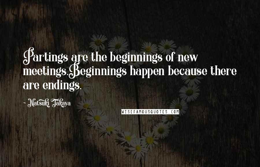 Natsuki Takaya Quotes: Partings are the beginnings of new meetings.Beginnings happen because there are endings.