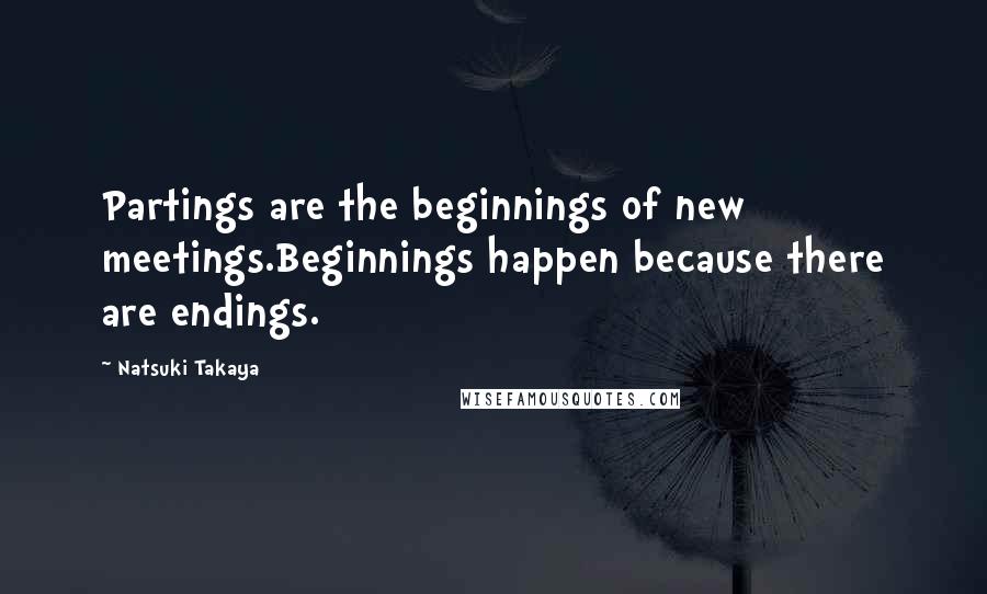 Natsuki Takaya Quotes: Partings are the beginnings of new meetings.Beginnings happen because there are endings.