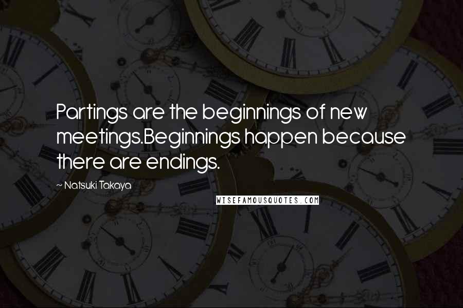 Natsuki Takaya Quotes: Partings are the beginnings of new meetings.Beginnings happen because there are endings.