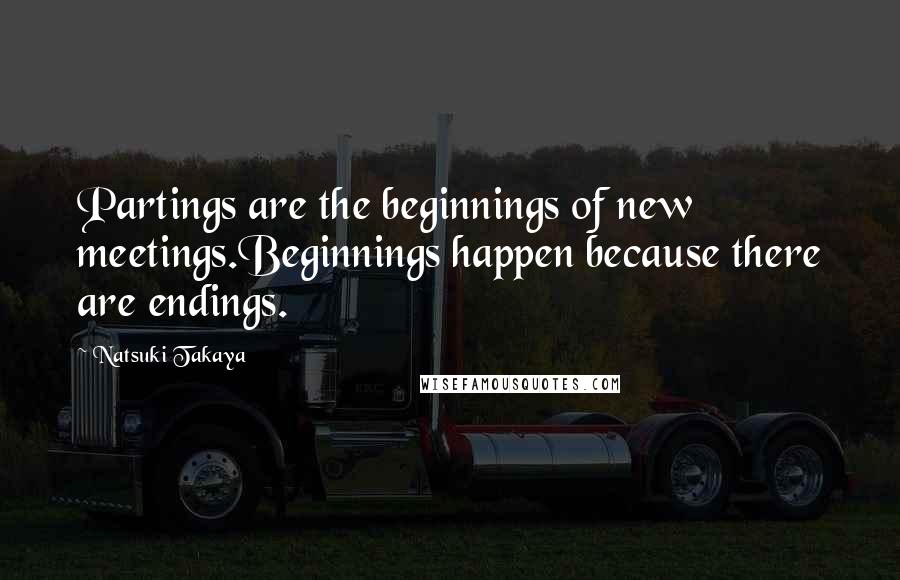 Natsuki Takaya Quotes: Partings are the beginnings of new meetings.Beginnings happen because there are endings.