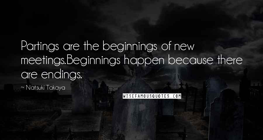 Natsuki Takaya Quotes: Partings are the beginnings of new meetings.Beginnings happen because there are endings.