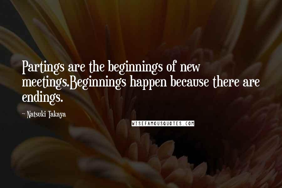 Natsuki Takaya Quotes: Partings are the beginnings of new meetings.Beginnings happen because there are endings.