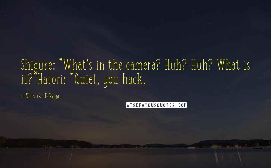 Natsuki Takaya Quotes: Shigure: "What's in the camera? Huh? Huh? What is it?"Hatori: "Quiet, you hack.