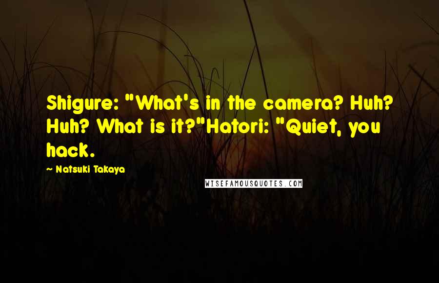 Natsuki Takaya Quotes: Shigure: "What's in the camera? Huh? Huh? What is it?"Hatori: "Quiet, you hack.