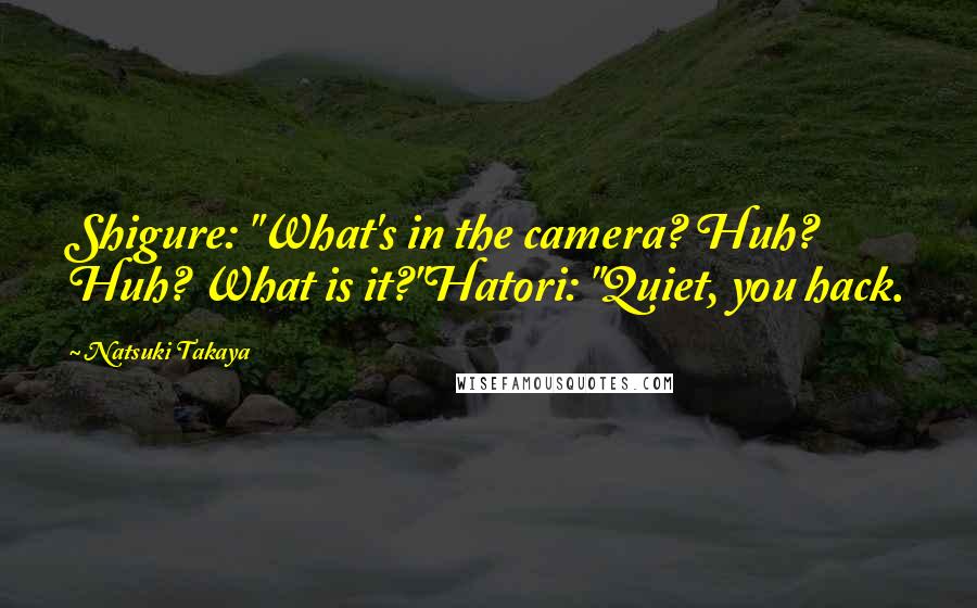Natsuki Takaya Quotes: Shigure: "What's in the camera? Huh? Huh? What is it?"Hatori: "Quiet, you hack.