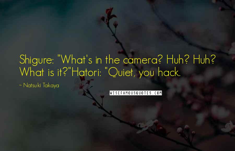 Natsuki Takaya Quotes: Shigure: "What's in the camera? Huh? Huh? What is it?"Hatori: "Quiet, you hack.