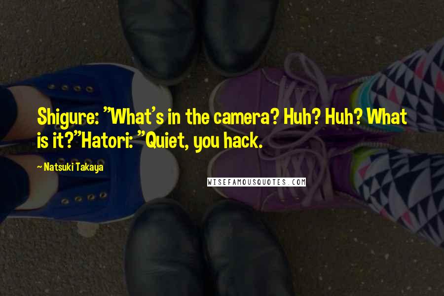 Natsuki Takaya Quotes: Shigure: "What's in the camera? Huh? Huh? What is it?"Hatori: "Quiet, you hack.