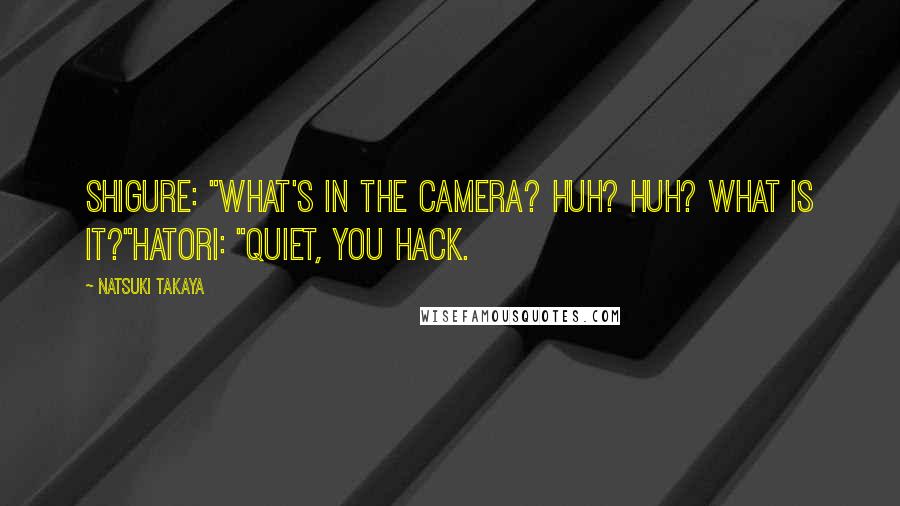 Natsuki Takaya Quotes: Shigure: "What's in the camera? Huh? Huh? What is it?"Hatori: "Quiet, you hack.