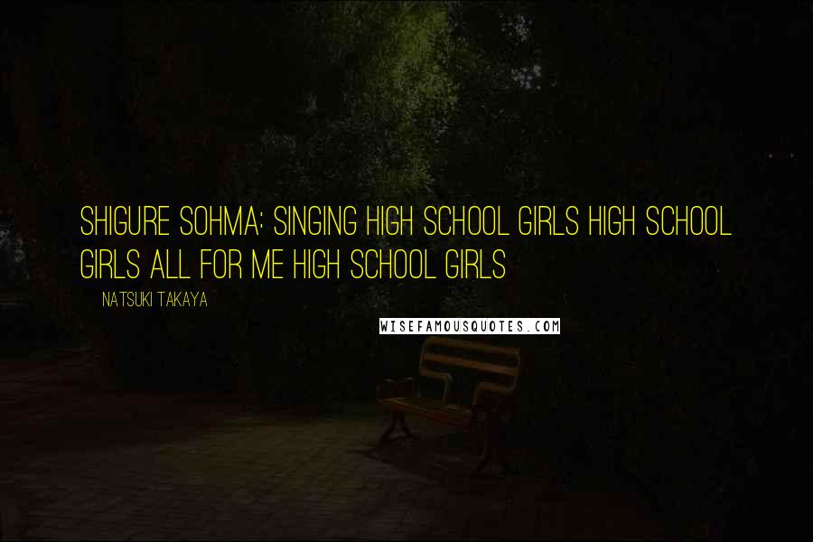 Natsuki Takaya Quotes: Shigure Sohma: singing High school girls high school girls all for me High school girls