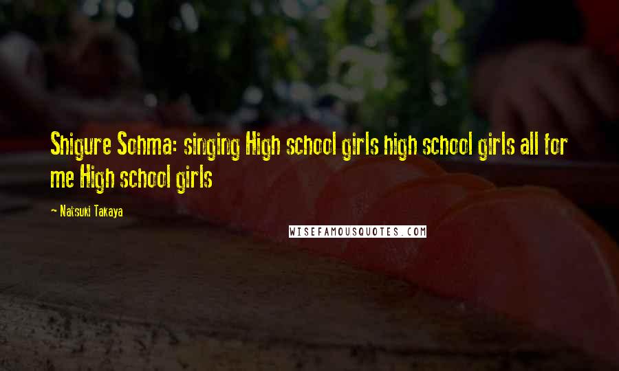 Natsuki Takaya Quotes: Shigure Sohma: singing High school girls high school girls all for me High school girls