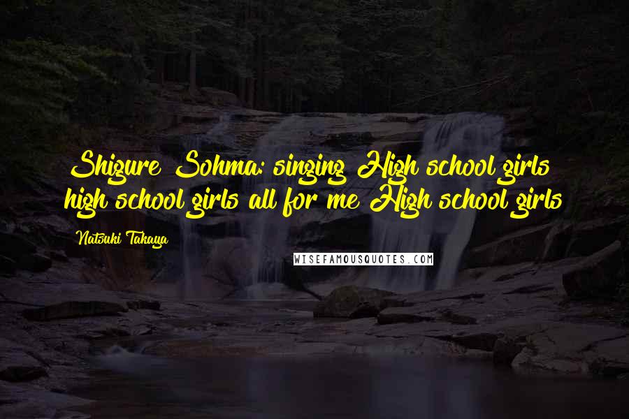 Natsuki Takaya Quotes: Shigure Sohma: singing High school girls high school girls all for me High school girls