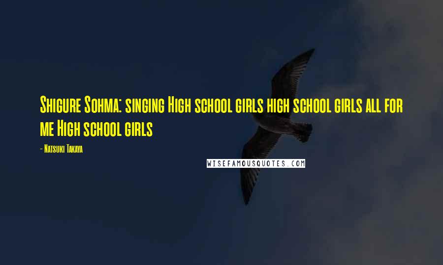 Natsuki Takaya Quotes: Shigure Sohma: singing High school girls high school girls all for me High school girls
