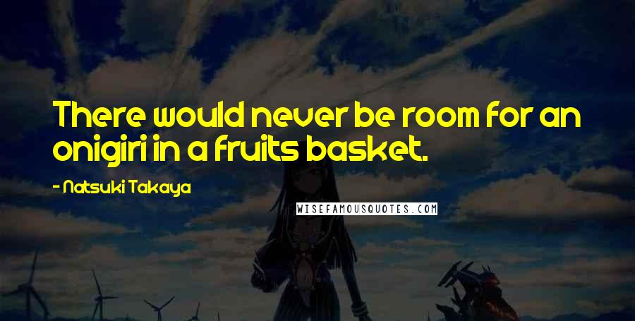 Natsuki Takaya Quotes: There would never be room for an onigiri in a fruits basket.