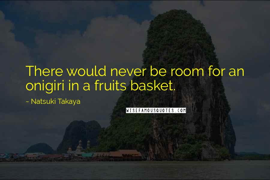 Natsuki Takaya Quotes: There would never be room for an onigiri in a fruits basket.