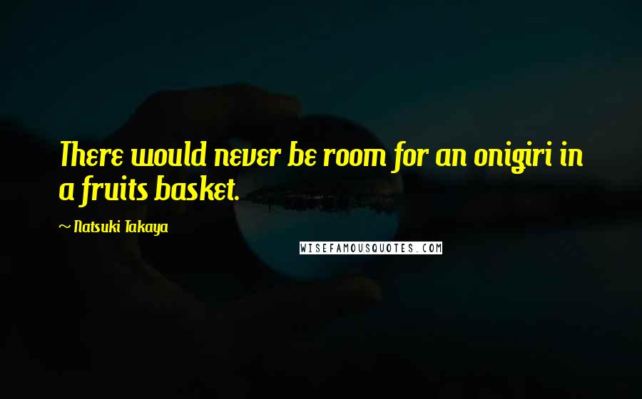 Natsuki Takaya Quotes: There would never be room for an onigiri in a fruits basket.