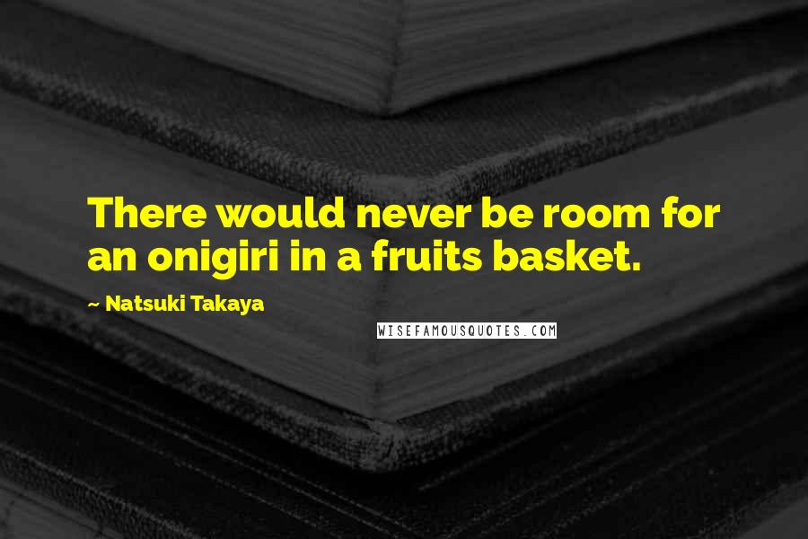 Natsuki Takaya Quotes: There would never be room for an onigiri in a fruits basket.