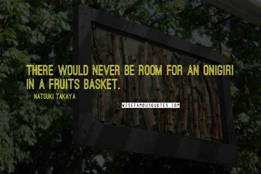 Natsuki Takaya Quotes: There would never be room for an onigiri in a fruits basket.