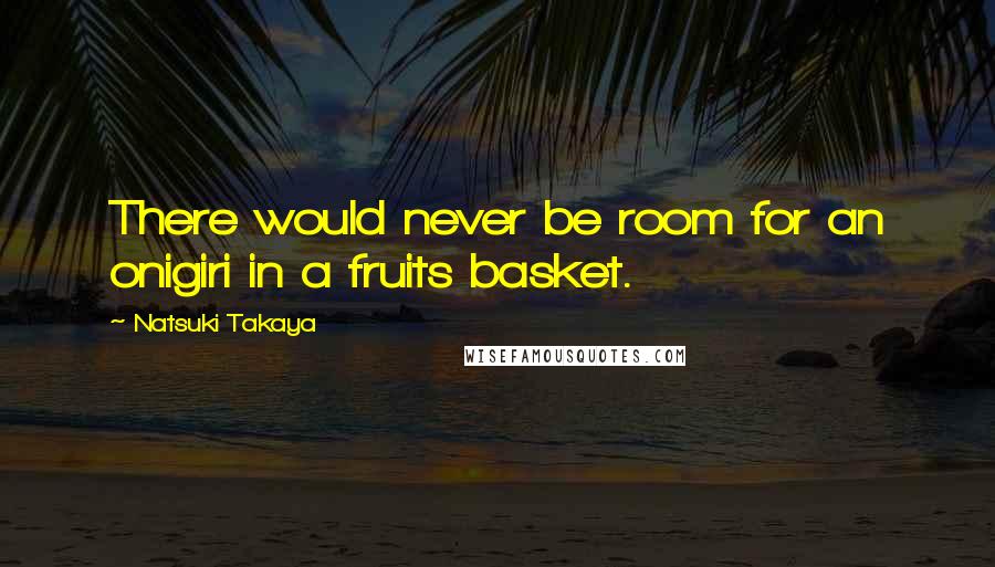 Natsuki Takaya Quotes: There would never be room for an onigiri in a fruits basket.