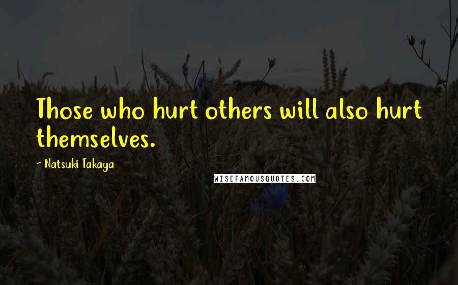 Natsuki Takaya Quotes: Those who hurt others will also hurt themselves.