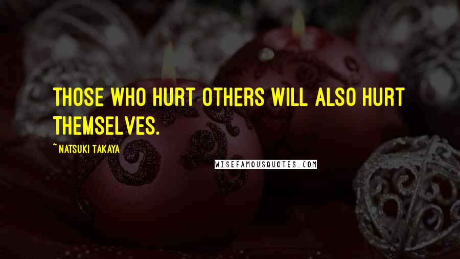 Natsuki Takaya Quotes: Those who hurt others will also hurt themselves.