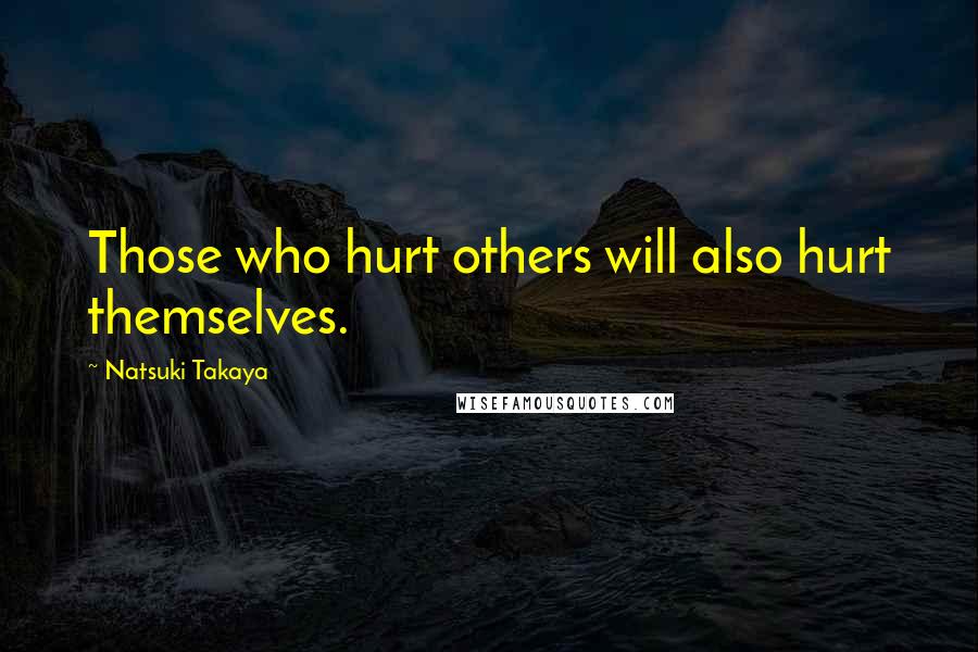 Natsuki Takaya Quotes: Those who hurt others will also hurt themselves.