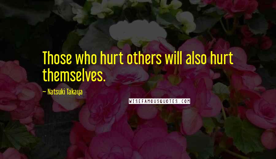 Natsuki Takaya Quotes: Those who hurt others will also hurt themselves.