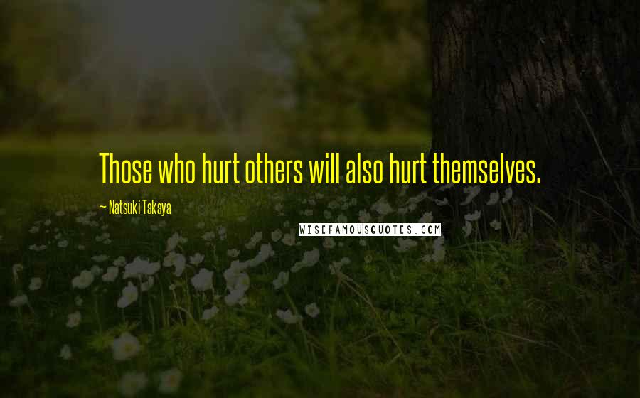 Natsuki Takaya Quotes: Those who hurt others will also hurt themselves.