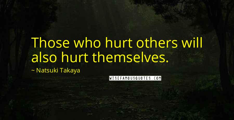 Natsuki Takaya Quotes: Those who hurt others will also hurt themselves.