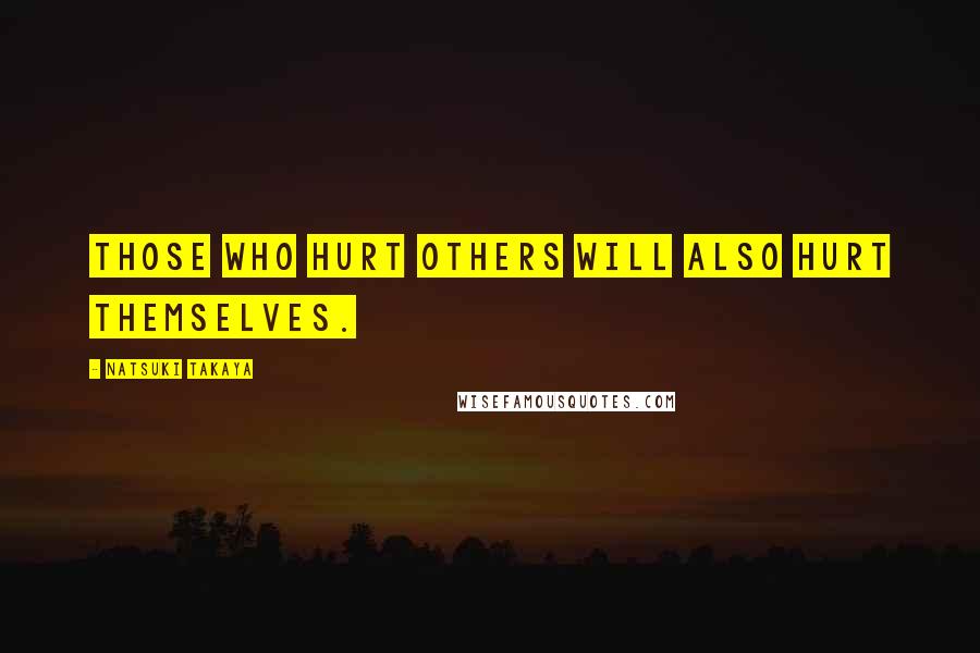 Natsuki Takaya Quotes: Those who hurt others will also hurt themselves.